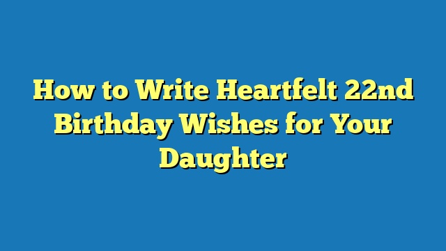 How to Write Heartfelt 22nd Birthday Wishes for Your Daughter