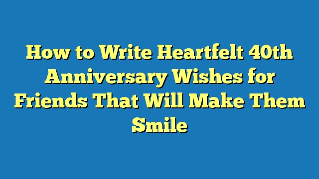 How to Write Heartfelt 40th Anniversary Wishes for Friends That Will Make Them Smile