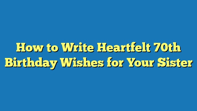 How to Write Heartfelt 70th Birthday Wishes for Your Sister