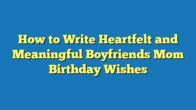 How to Write Heartfelt and Meaningful Boyfriends Mom Birthday Wishes