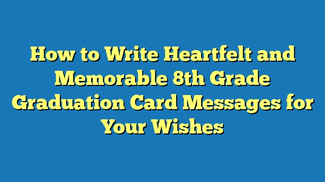 How to Write Heartfelt and Memorable 8th Grade Graduation Card Messages for Your Wishes