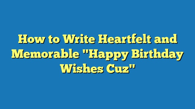 How to Write Heartfelt and Memorable "Happy Birthday Wishes Cuz"