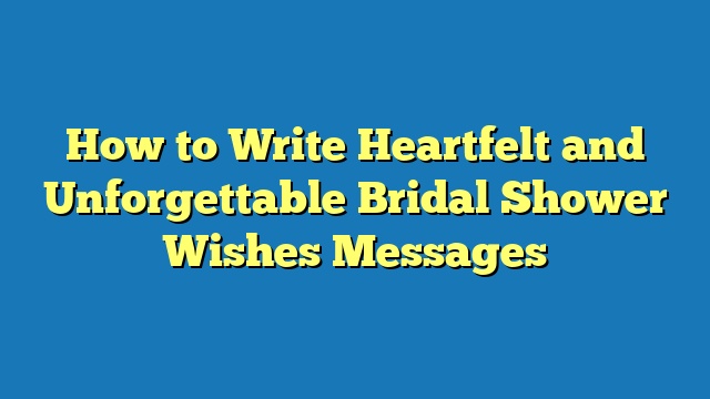 How to Write Heartfelt and Unforgettable Bridal Shower Wishes Messages