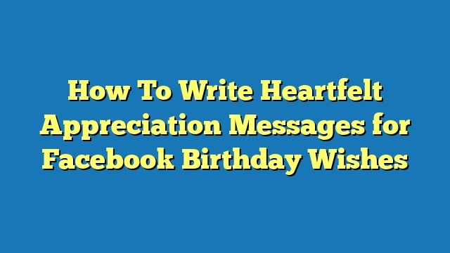 How To Write Heartfelt Appreciation Messages for Facebook Birthday Wishes