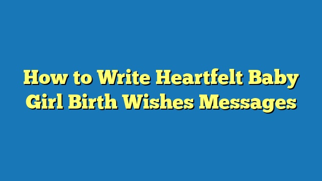 How to Write Heartfelt Baby Girl Birth Wishes Messages