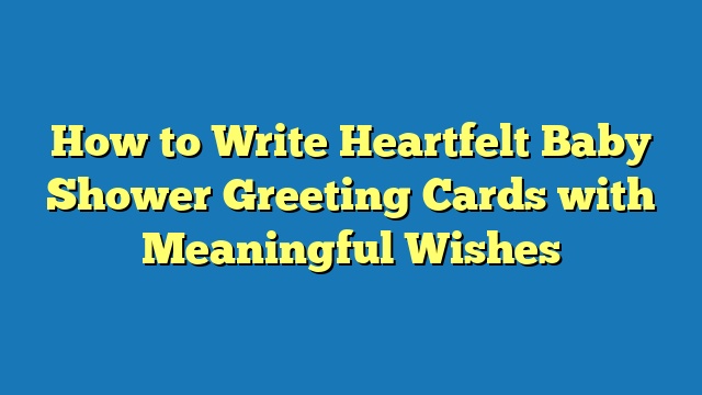 How to Write Heartfelt Baby Shower Greeting Cards with Meaningful Wishes