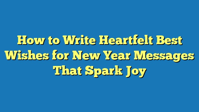 How to Write Heartfelt Best Wishes for New Year Messages That Spark Joy