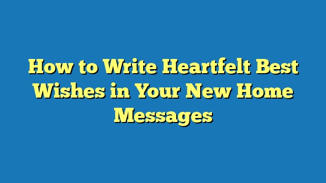 How to Write Heartfelt Best Wishes in Your New Home Messages