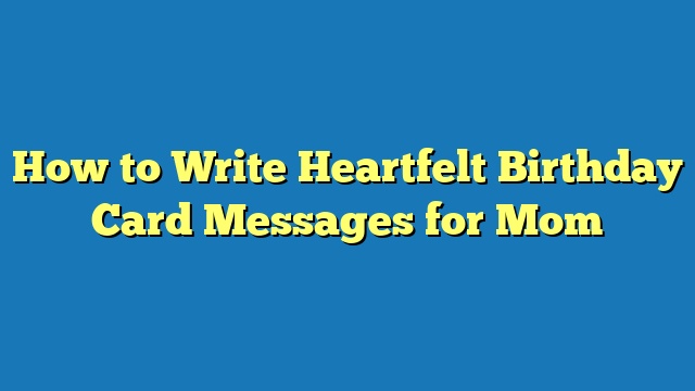 How to Write Heartfelt Birthday Card Messages for Mom