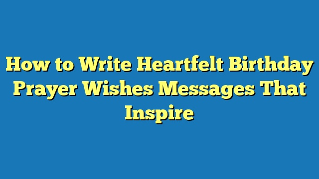 How to Write Heartfelt Birthday Prayer Wishes Messages That Inspire