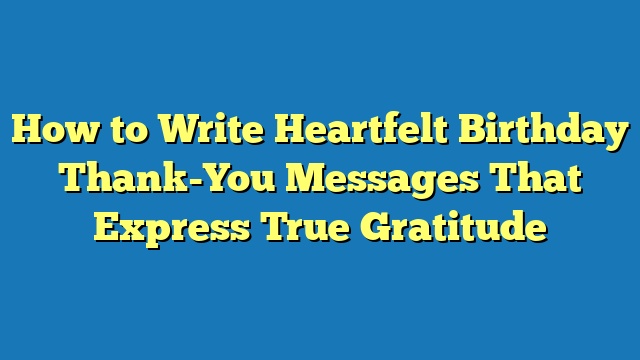 How to Write Heartfelt Birthday Thank-You Messages That Express True Gratitude