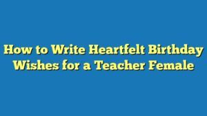 How to Write Heartfelt Birthday Wishes for a Teacher Female