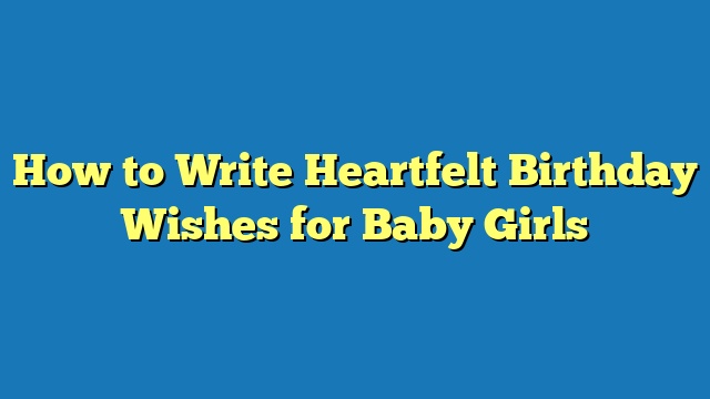 How to Write Heartfelt Birthday Wishes for Baby Girls