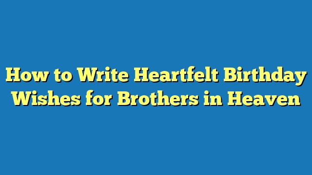 How to Write Heartfelt Birthday Wishes for Brothers in Heaven