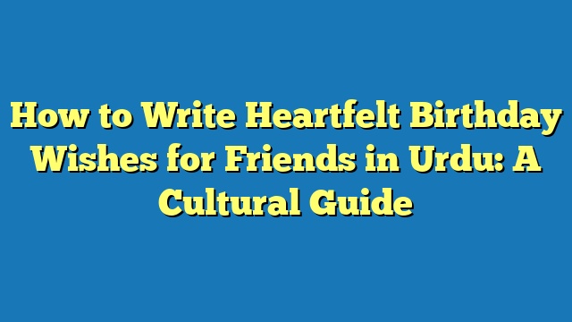 How to Write Heartfelt Birthday Wishes for Friends in Urdu: A Cultural Guide