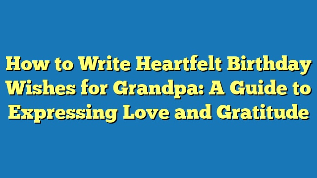 How to Write Heartfelt Birthday Wishes for Grandpa: A Guide to Expressing Love and Gratitude