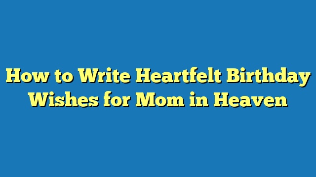 How to Write Heartfelt Birthday Wishes for Mom in Heaven