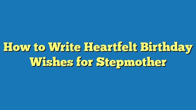 How to Write Heartfelt Birthday Wishes for Stepmother