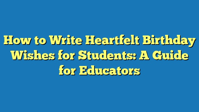 How to Write Heartfelt Birthday Wishes for Students: A Guide for Educators