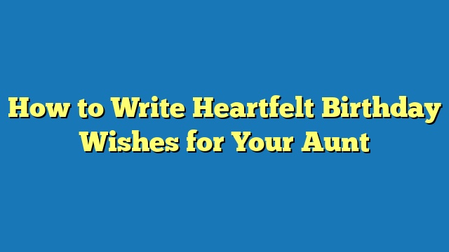 How to Write Heartfelt Birthday Wishes for Your Aunt