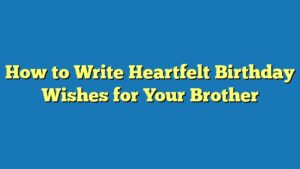 How to Write Heartfelt Birthday Wishes for Your Brother