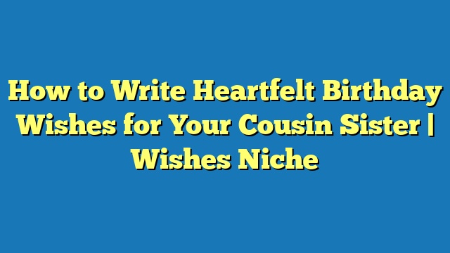 How to Write Heartfelt Birthday Wishes for Your Cousin Sister | Wishes Niche