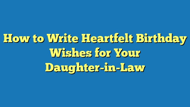 How to Write Heartfelt Birthday Wishes for Your Daughter-in-Law