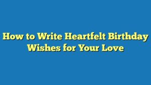 How to Write Heartfelt Birthday Wishes for Your Love