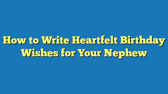 How to Write Heartfelt Birthday Wishes for Your Nephew