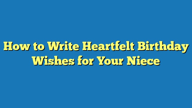 How to Write Heartfelt Birthday Wishes for Your Niece