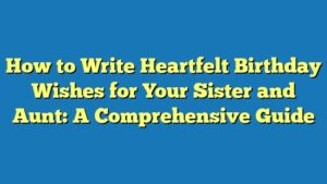 How to Write Heartfelt Birthday Wishes for Your Sister and Aunt: A Comprehensive Guide