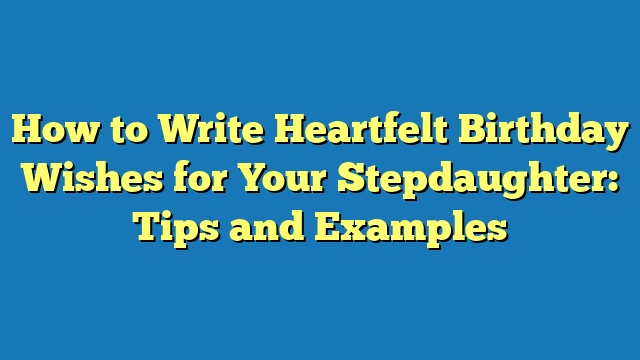 How to Write Heartfelt Birthday Wishes for Your Stepdaughter: Tips and Examples