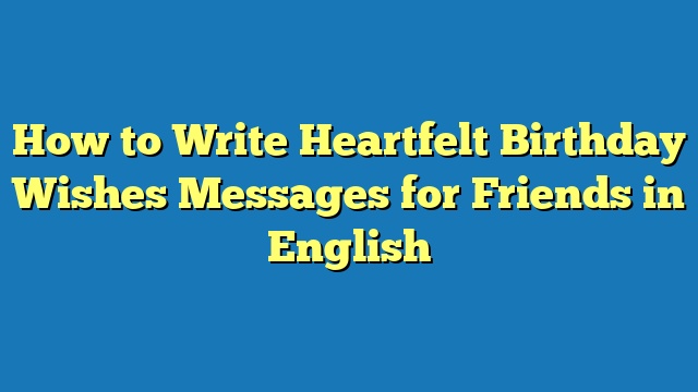 How to Write Heartfelt Birthday Wishes Messages for Friends in English