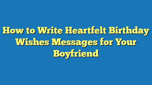 How to Write Heartfelt Birthday Wishes Messages for Your Boyfriend