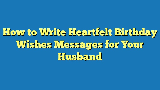 How to Write Heartfelt Birthday Wishes Messages for Your Husband