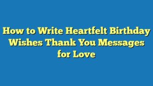 How to Write Heartfelt Birthday Wishes Thank You Messages for Love