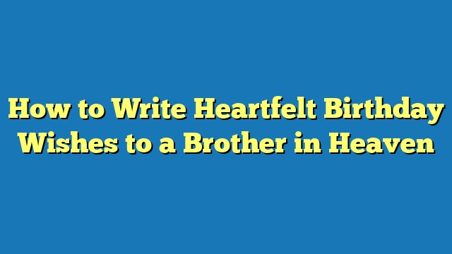 How to Write Heartfelt Birthday Wishes to a Brother in Heaven