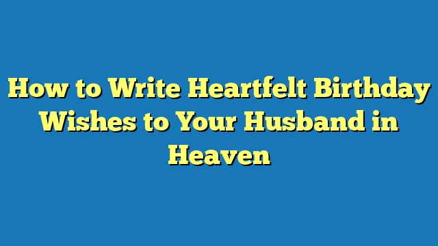 How to Write Heartfelt Birthday Wishes to Your Husband in Heaven