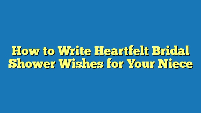 How to Write Heartfelt Bridal Shower Wishes for Your Niece