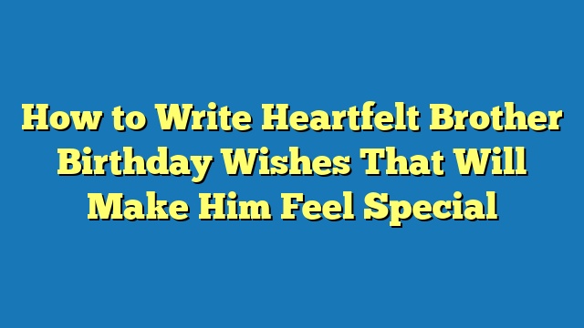 How to Write Heartfelt Brother Birthday Wishes That Will Make Him Feel Special