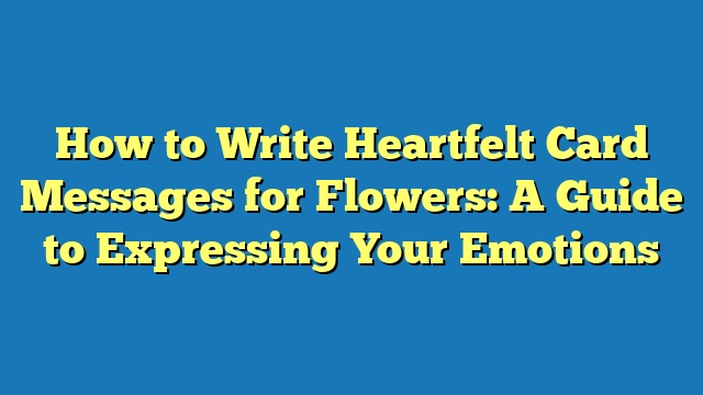 How to Write Heartfelt Card Messages for Flowers: A Guide to Expressing Your Emotions