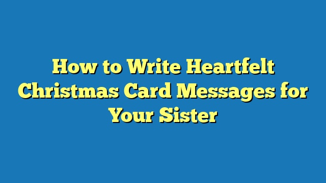 How to Write Heartfelt Christmas Card Messages for Your Sister