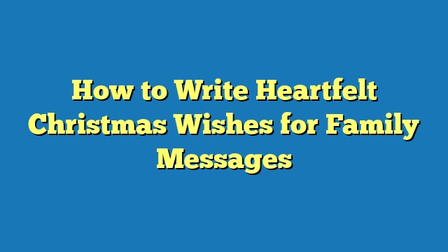 How to Write Heartfelt Christmas Wishes for Family Messages