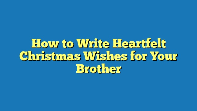 How to Write Heartfelt Christmas Wishes for Your Brother