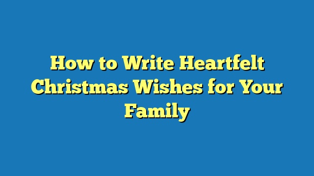 How to Write Heartfelt Christmas Wishes for Your Family