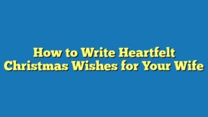 How to Write Heartfelt Christmas Wishes for Your Wife