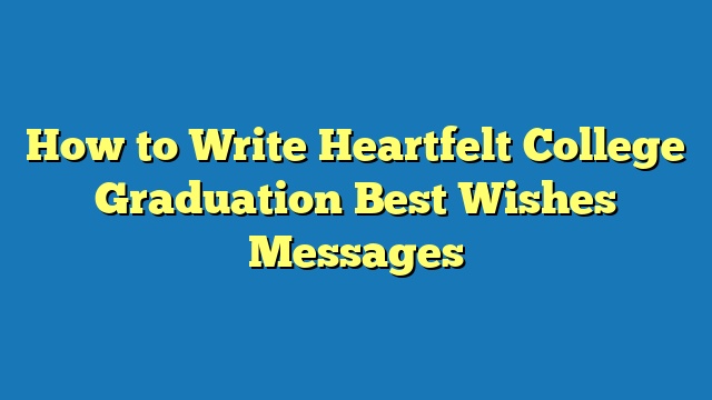 How to Write Heartfelt College Graduation Best Wishes Messages