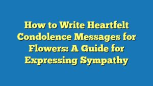 How to Write Heartfelt Condolence Messages for Flowers: A Guide for Expressing Sympathy
