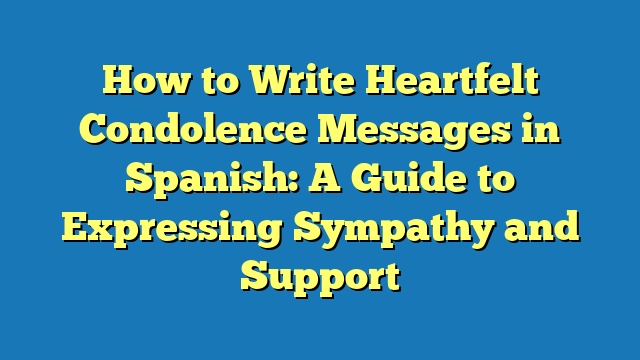 How to Write Heartfelt Condolence Messages in Spanish: A Guide to Expressing Sympathy and Support