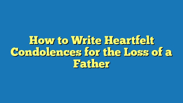 How to Write Heartfelt Condolences for the Loss of a Father